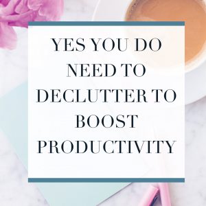 Yes You DO Need To Declutter To Boost Productivity