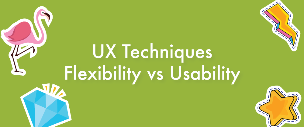 UX Techniques that help you balance Usability & Flexibility